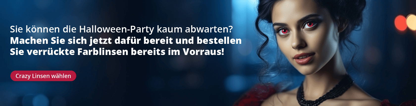 Sie können die Halloween-Party kaum abwarten? Machen Sie sich jetzt dafür
bereit und bestellen Sie verrückte Farblinsen bereits im Vorraus!
